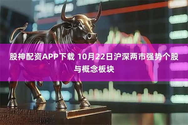股神配资APP下载 10月22日沪深两市强势个股与概念板块