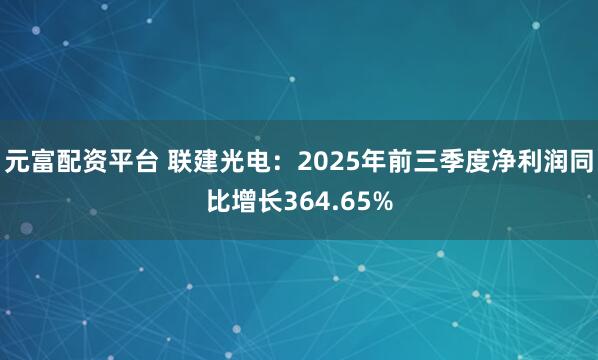 元富配资平台 联建光电：2025年前三季度净利润同比增长364.65%