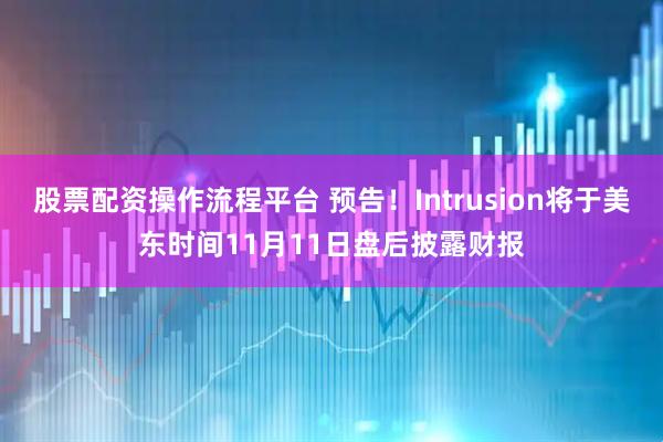 股票配资操作流程平台 预告！Intrusion将于美东时间11月11日盘后披露财报