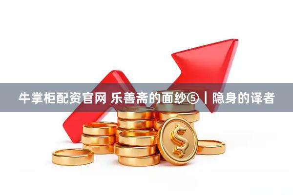 牛掌柜配资官网 乐善斋的面纱⑤︱隐身的译者