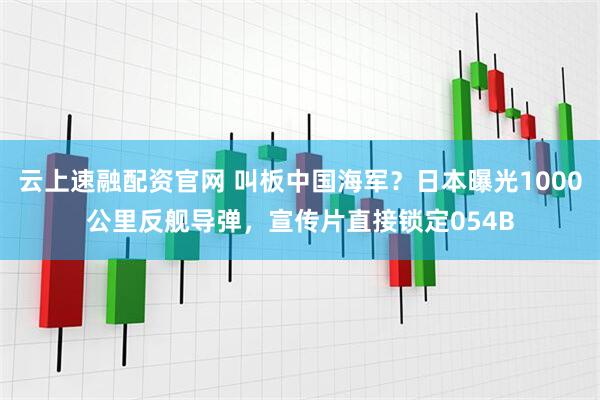 云上速融配资官网 叫板中国海军？日本曝光1000公里反舰导弹，宣传片直接锁定054B