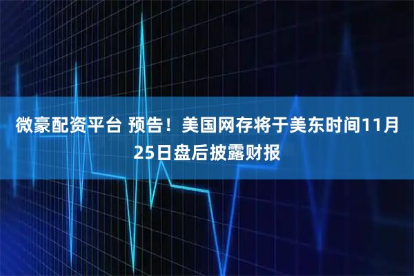 微豪配资平台 预告！美国网存将于美东时间11月25日盘后披露财报