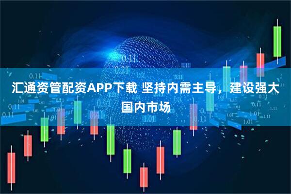 汇通资管配资APP下载 坚持内需主导，建设强大国内市场