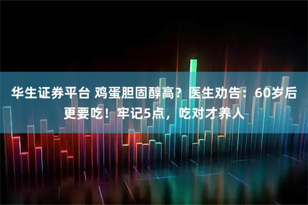 华生证券平台 鸡蛋胆固醇高？医生劝告：60岁后更要吃！牢记5点，吃对才养人