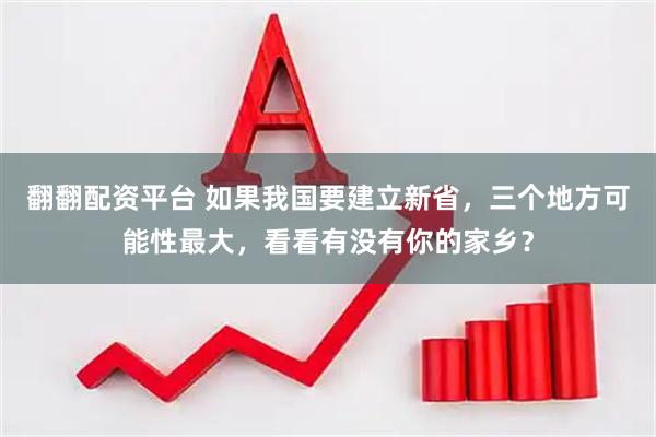 翻翻配资平台 如果我国要建立新省，三个地方可能性最大，看看有没有你的家乡？