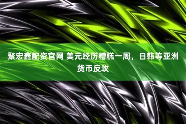 聚宏鑫配资官网 美元经历糟糕一周，日韩等亚洲货币反攻