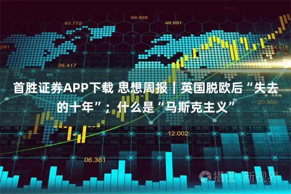 首胜证券APP下载 思想周报｜英国脱欧后“失去的十年”；什么是“马斯克主义”